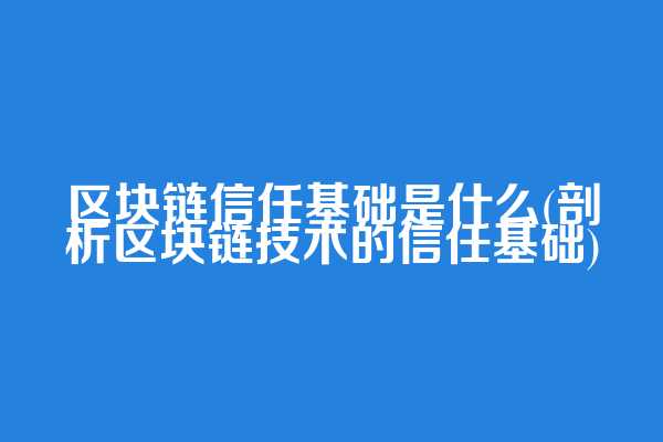 区块链信任基础是什么(剖析区块链技术的信任基础)