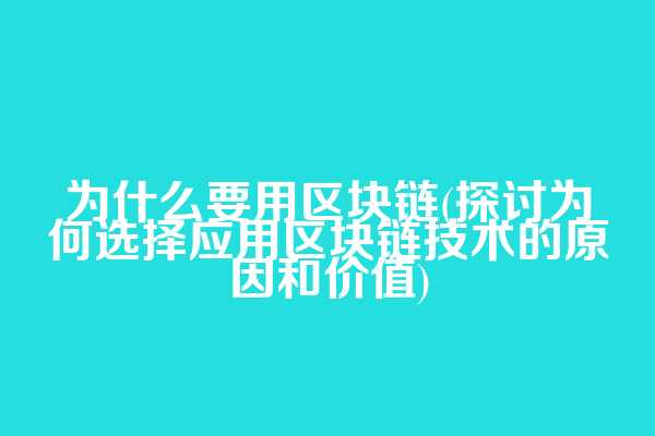 为什么要用区块链(探讨为何选择应用区块链技术的原因和价值)