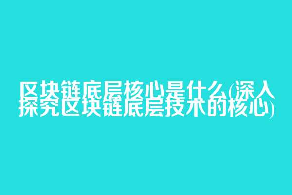 区块链底层核心是什么(深入探究区块链底层技术的核心)