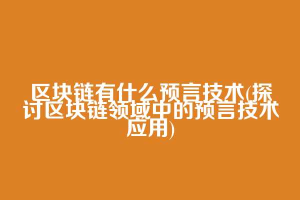 区块链有什么预言技术(探讨区块链领域中的预言技术应用)