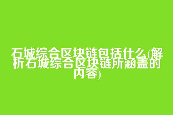 石城综合区块链包括什么(解析石城综合区块链所涵盖的内容)