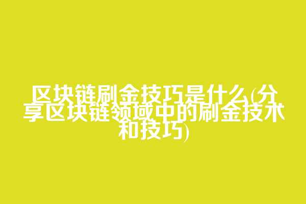 区块链刷金技巧是什么(分享区块链领域中的刷金技术和技巧)