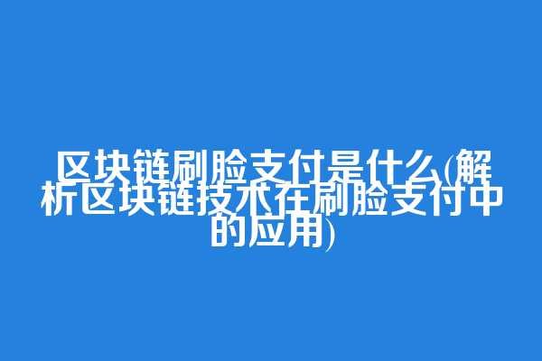 区块链刷脸支付是什么(解析区块链技术在刷脸支付中的应用)