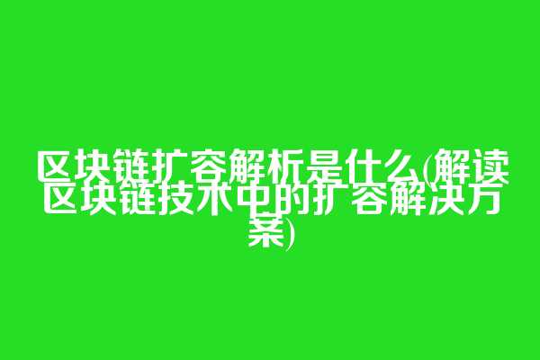 区块链扩容解析是什么(解读区块链技术中的扩容解决方案)