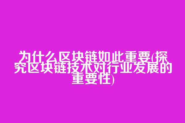 为什么区块链如此重要(探究区块链技术对行业发展的重要性)