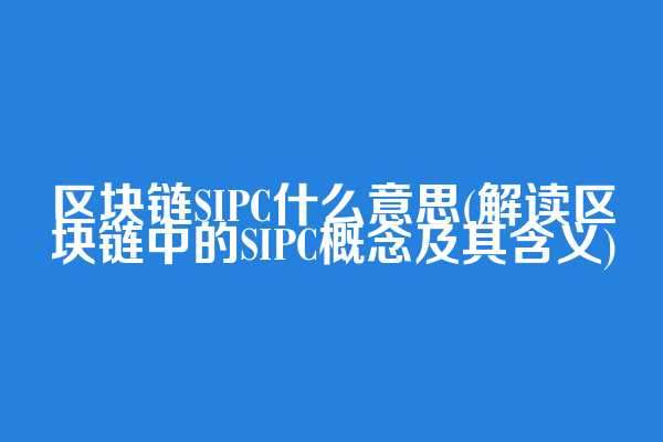 区块链SIPC什么意思(解读区块链中的SIPC概念及其含义)