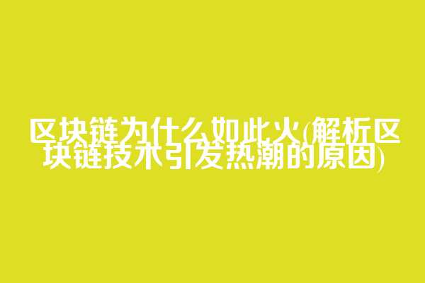 区块链为什么如此火(解析区块链技术引发热潮的原因)