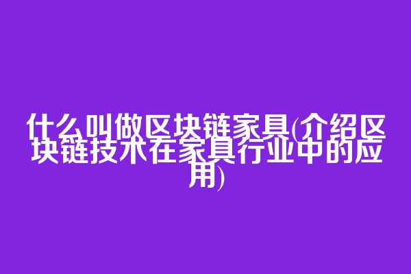 什么叫做区块链家具(介绍区块链技术在家具行业中的应用)