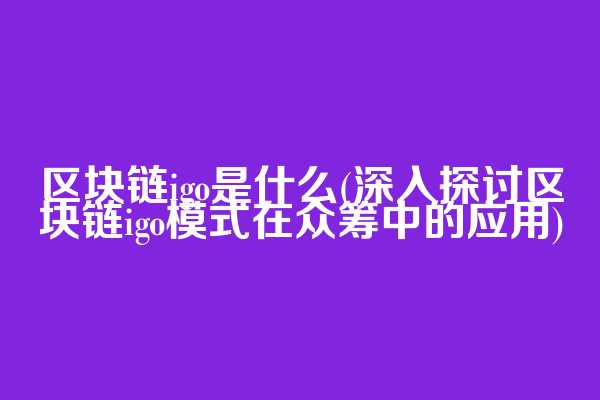 区块链igo是什么(深入探讨区块链igo模式在众筹中的应用)