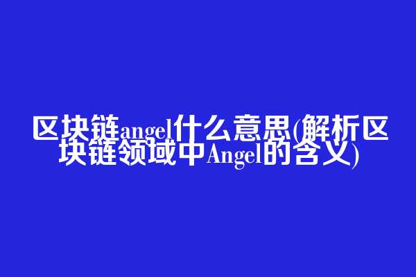 区块链angel什么意思(解析区块链领域中Angel的含义)