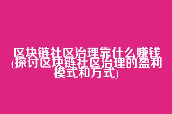 区块链社区治理靠什么赚钱(探讨区块链社区治理的盈利模式和方式)
