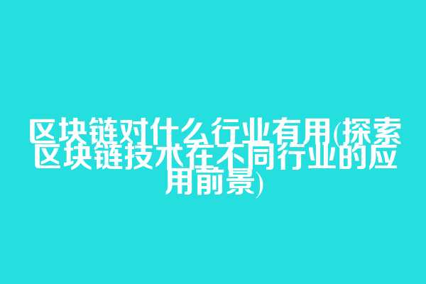 区块链对什么行业有用(探索区块链技术在不同行业的应用前景)
