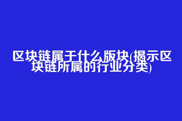 区块链属于什么版块(揭示区块链所属的行业分类)
