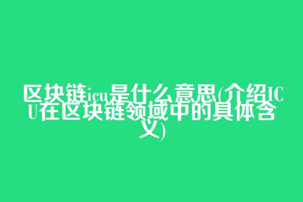 区块链icu是什么意思(介绍ICU在区块链领域中的具体含义)