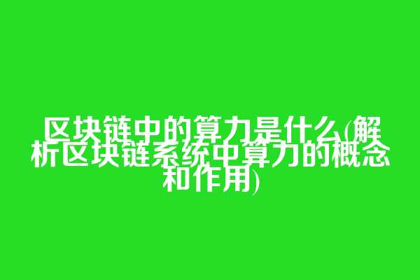 区块链中的算力是什么(解析区块链系统中算力的概念和作用)
