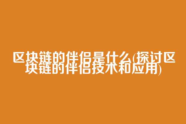 区块链的伴侣是什么(探讨区块链的伴侣技术和应用)