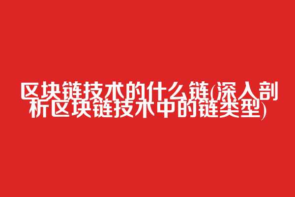 区块链技术的什么链(深入剖析区块链技术中的链类型)