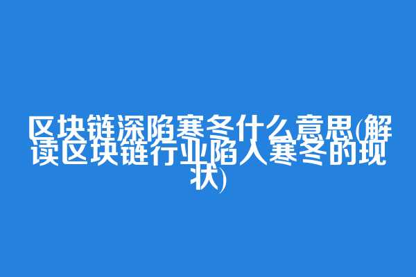 区块链深陷寒冬什么意思(解读区块链行业陷入寒冬的现状)