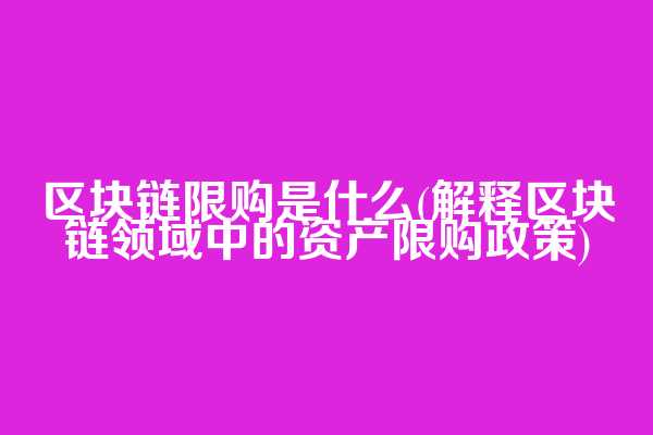 区块链限购是什么(解释区块链领域中的资产限购政策)