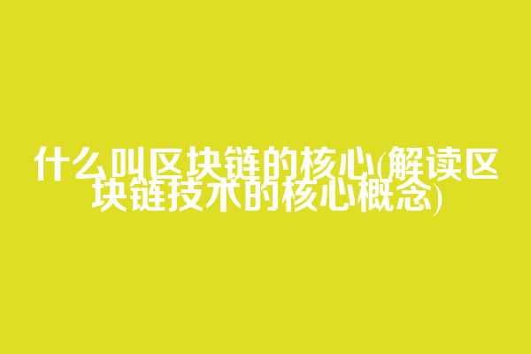 什么叫区块链的核心(解读区块链技术的核心概念)