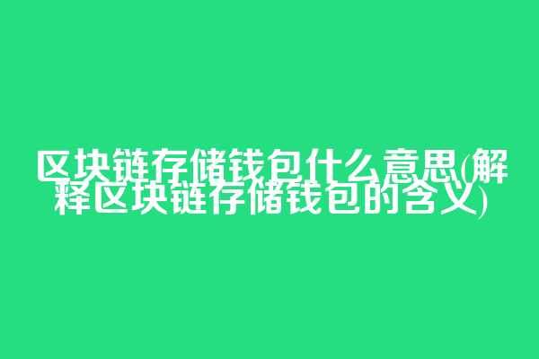 区块链存储钱包什么意思(解释区块链存储钱包的含义)