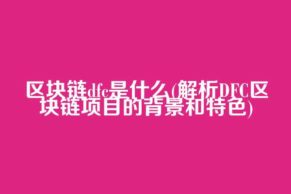 区块链dfc是什么(解析DFC区块链项目的背景和特色)