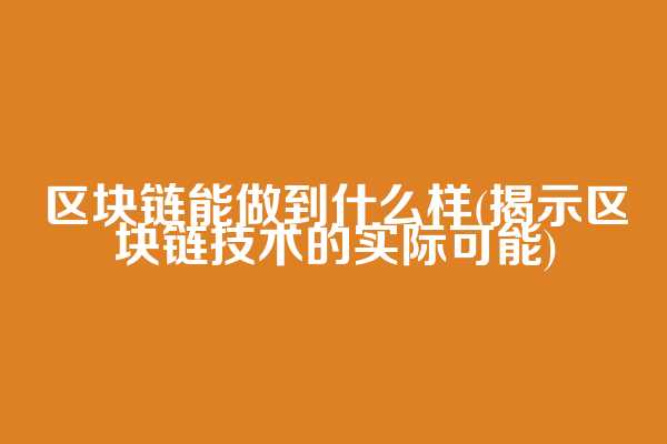 区块链能做到什么样(揭示区块链技术的实际可能)  第1张