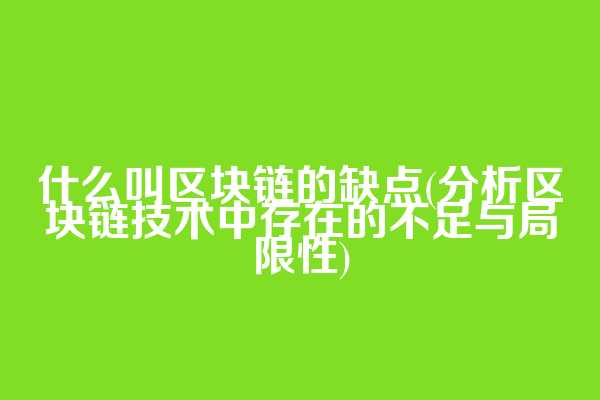 什么叫区块链的缺点(分析区块链技术中存在的不足与局限性)