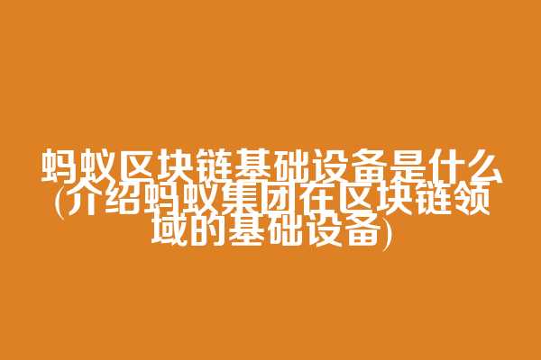 蚂蚁区块链基础设备是什么(介绍蚂蚁集团在区块链领域的基础设备)