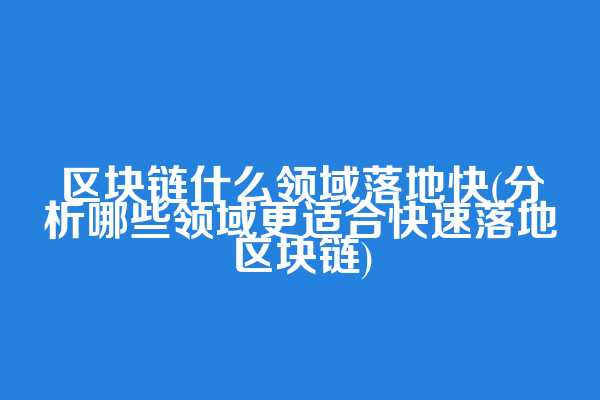 区块链什么领域落地快(分析哪些领域更适合快速落地区块链)
