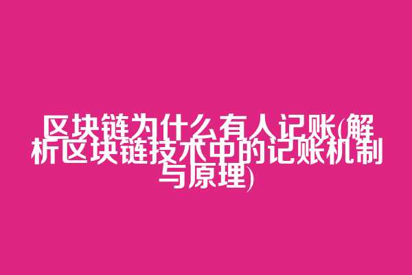 区块链为什么有人记账(解析区块链技术中的记账机制与原理)
