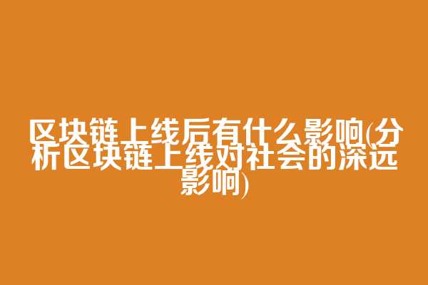 区块链上线后有什么影响(分析区块链上线对社会的深远影响)