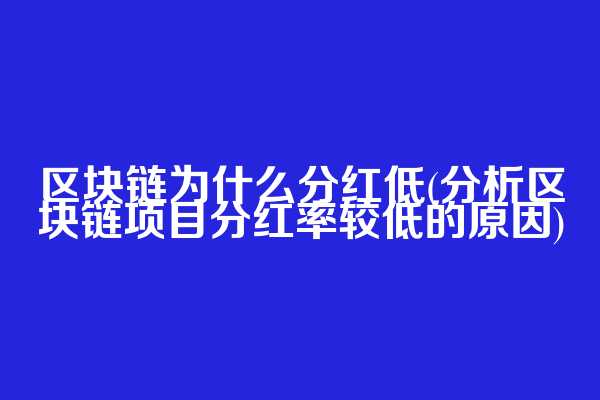 区块链为什么分红低(分析区块链项目分红率较低的原因)