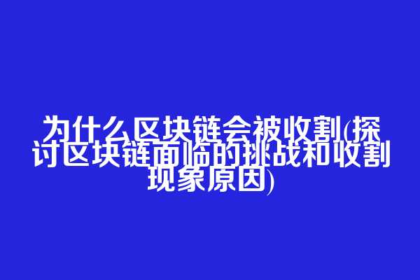 为什么区块链会被收割(探讨区块链面临的挑战和收割现象原因)