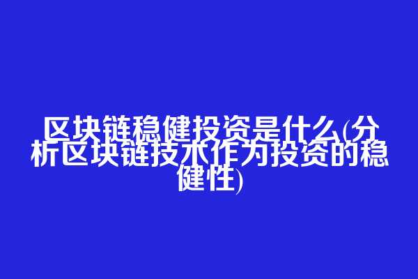区块链稳健投资是什么(分析区块链技术作为投资的稳健性)