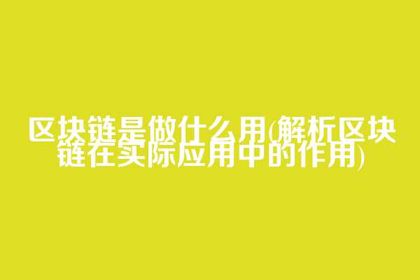 区块链是做什么用(解析区块链在实际应用中的作用)