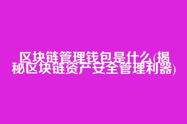 区块链管理钱包是什么(揭秘区块链资产安全管理利器)