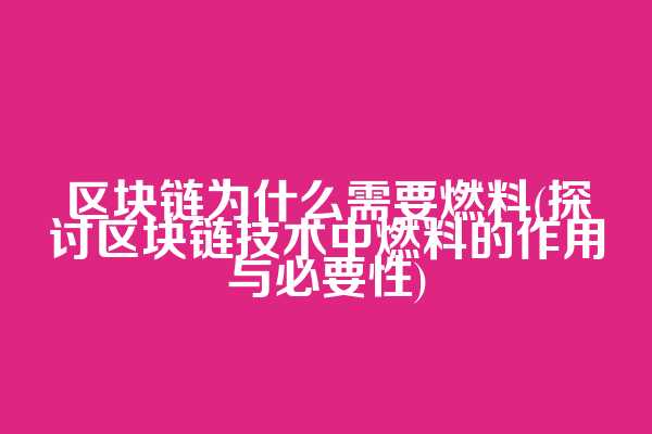 区块链为什么需要燃料(探讨区块链技术中燃料的作用与必要性)