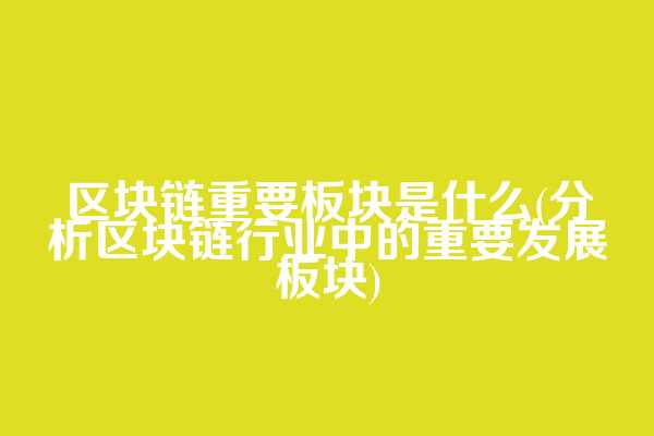 区块链重要板块是什么(分析区块链行业中的重要发展板块)