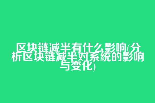 区块链减半有什么影响(分析区块链减半对系统的影响与变化)