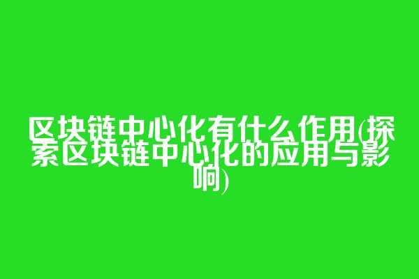 区块链中心化有什么作用(探索区块链中心化的应用与影响)