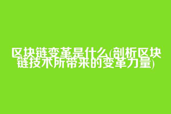 区块链变革是什么(剖析区块链技术所带来的变革力量)