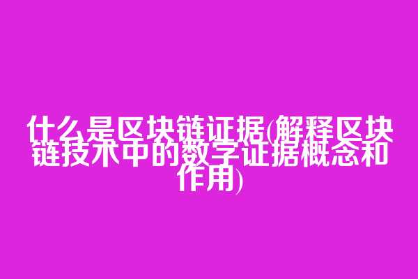 什么是区块链证据(解释区块链技术中的数字证据概念和作用)