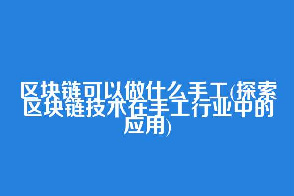 区块链可以做什么手工(探索区块链技术在手工行业中的应用)