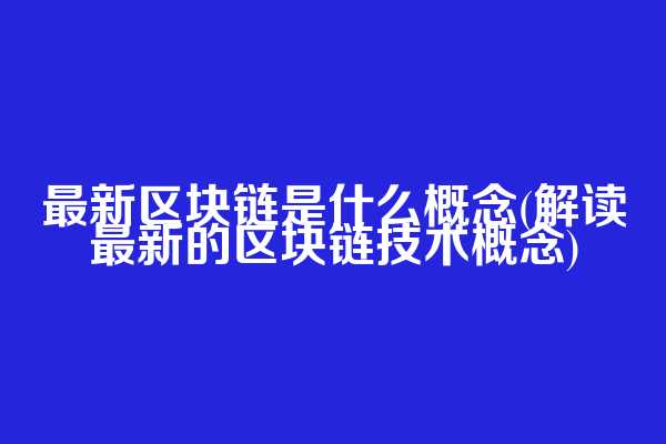 最新区块链是什么概念(解读最新的区块链技术概念)  第1张