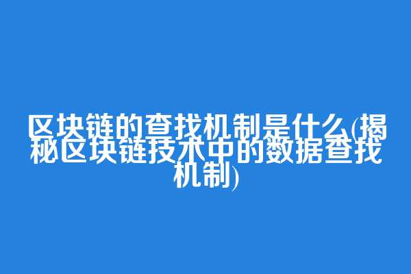 区块链的查找机制是什么(揭秘区块链技术中的数据查找机制)