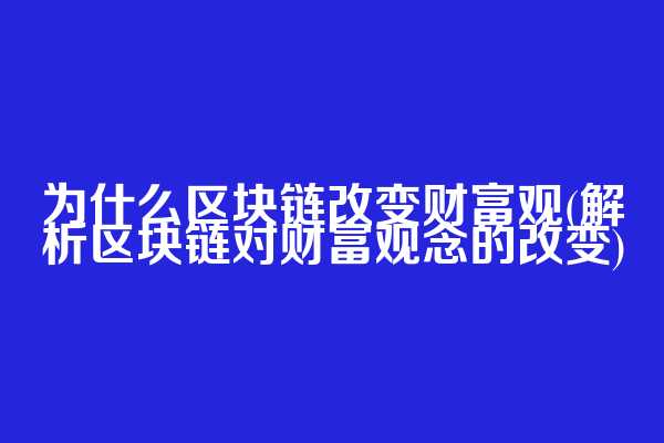 为什么区块链改变财富观(解析区块链对财富观念的改变)