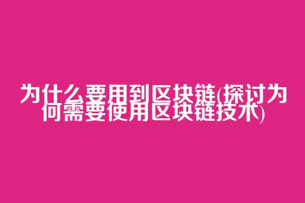 为什么要用到区块链(探讨为何需要使用区块链技术)