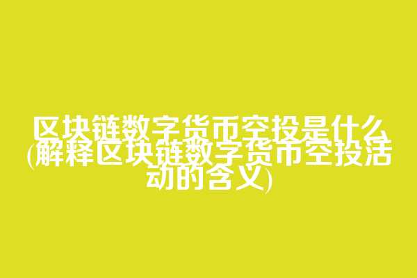 区块链数字货币空投是什么(解释区块链数字货币空投活动的含义)