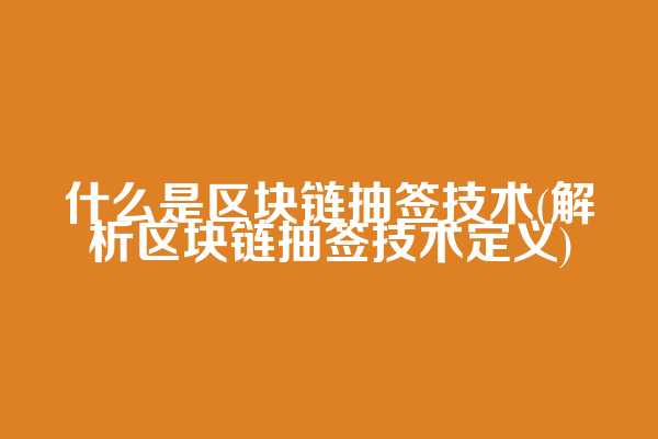什么是区块链抽签技术(解析区块链抽签技术定义)